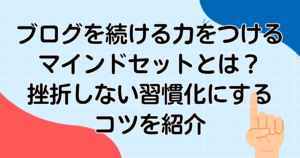 ブログを続ける力をつけるマインドセットとは?挫折しない習慣化にするコツを紹介