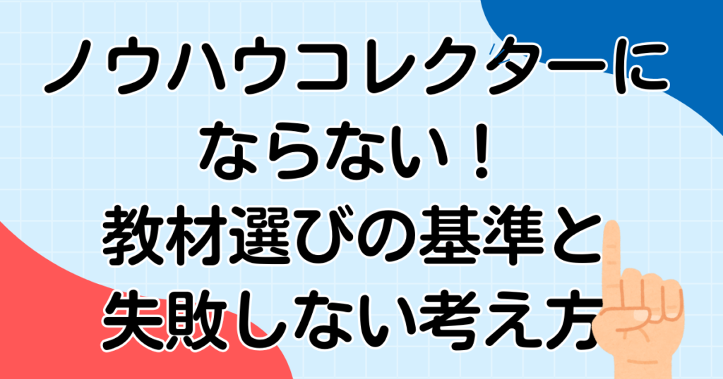 ノウハウコレクターを抜け出す教材選びの基準を体験談から解説。失敗しない選び方と実践のコツをわかりやすく紹介します。