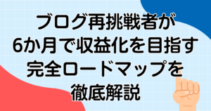 ブログ再挑戦者が6か月で収益化を目指す完全ロードマップを徹底解説