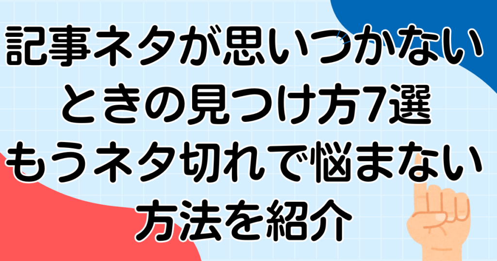 記事ネタが思いつかないときの見つけ方7選｜もうネタ切れで悩まない方法を紹介
