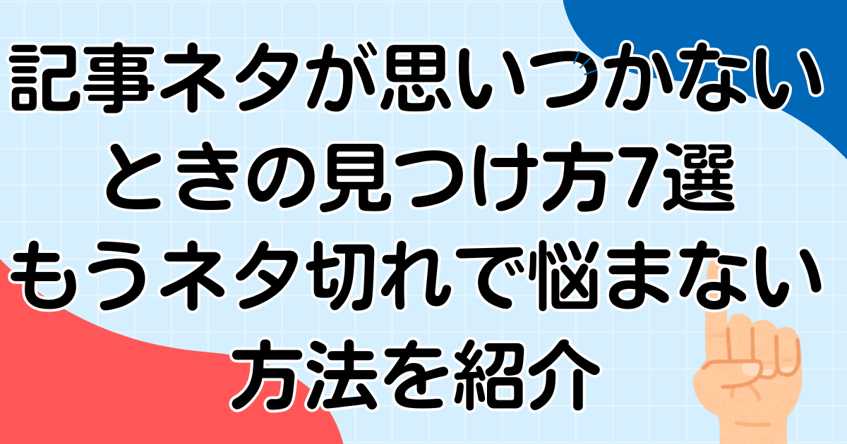 記事ネタが思いつかないときの見つけ方7選|もうネタ切れで悩まない方法を紹介