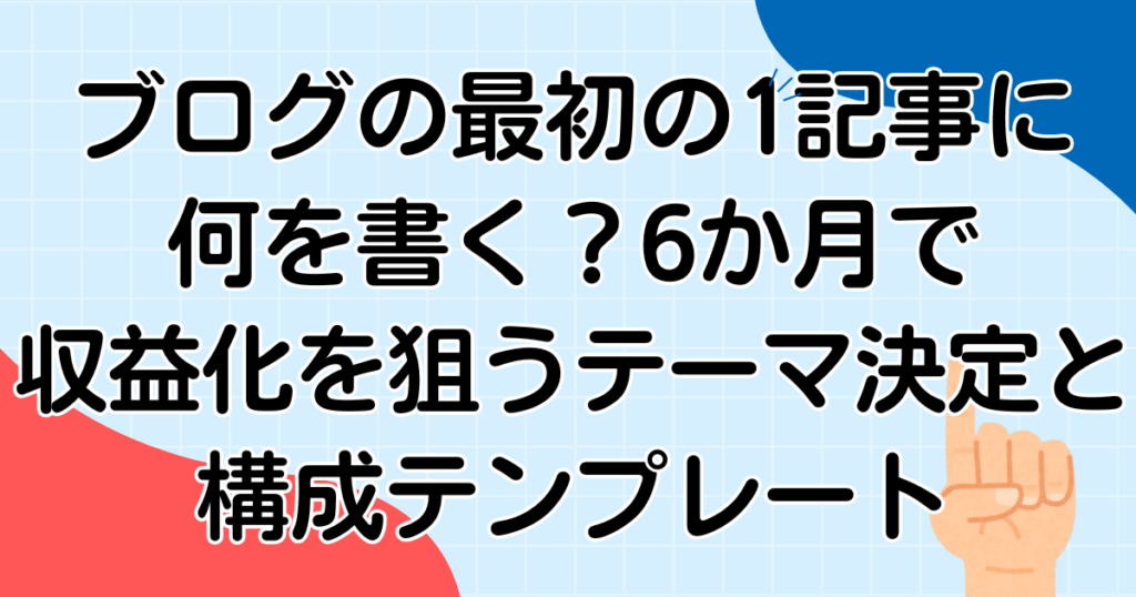 ブログの最初の1記事に何を書く？6か月で収益化を狙うテーマ決定と構成テンプレート