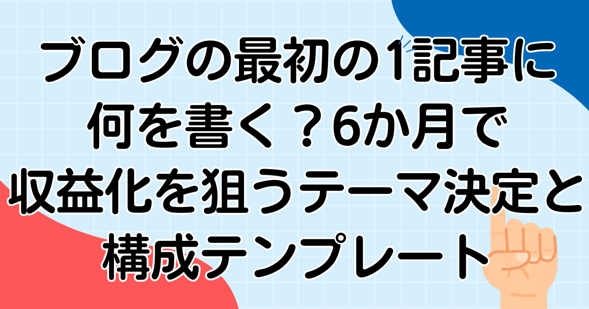ブログの最初の1記事に何を書く?6か月で収益化を狙うテーマ決定と構成テンプレート