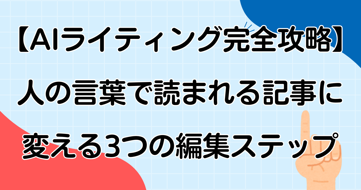 【AIライティング完全攻略】人の言葉で読まれる記事に変える3つの編集ステップ