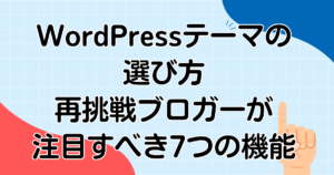 WordPressテーマの選び方|再挑戦ブロガーが注目すべき7つの機能を紹介