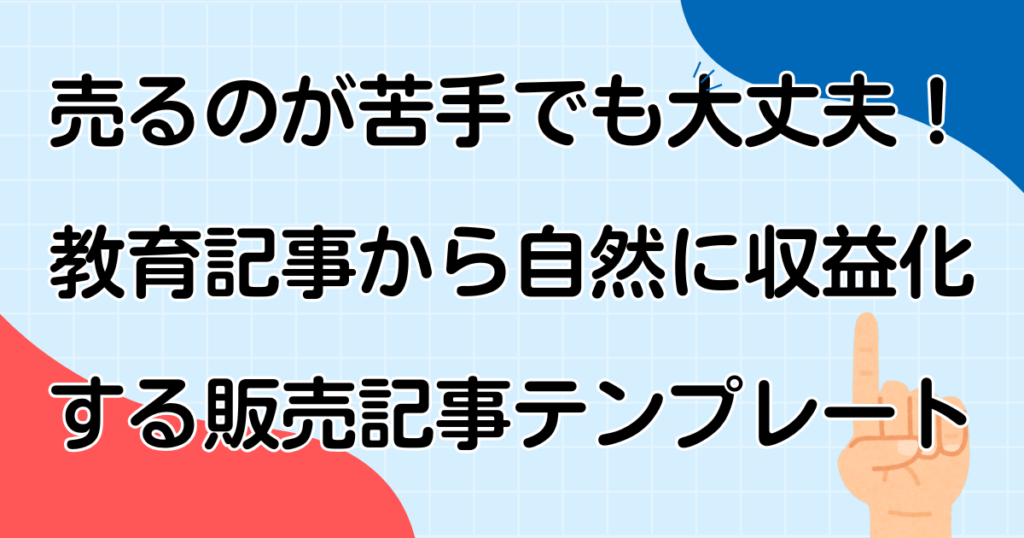 売るのが苦手でも大丈夫！教育記事から自然に収益化する販売記事テンプレート