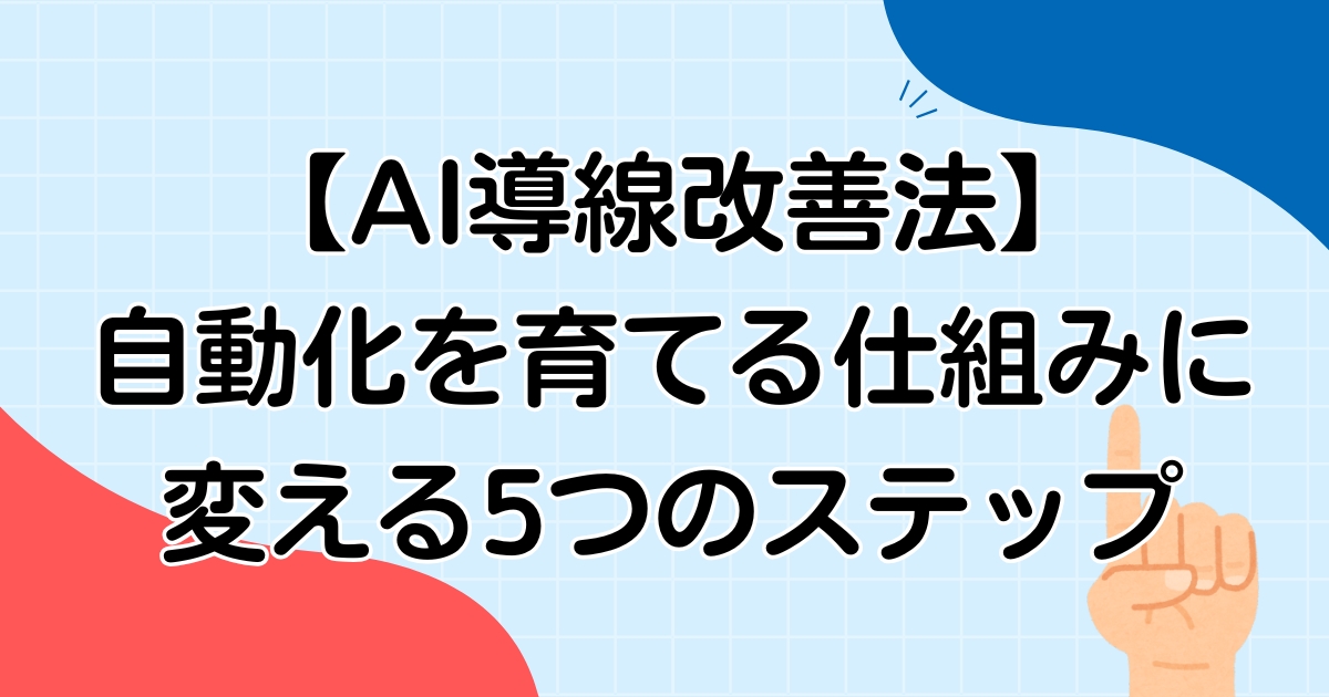 【AI導線改善法】自動化を育てる仕組みに変える5つのステップ