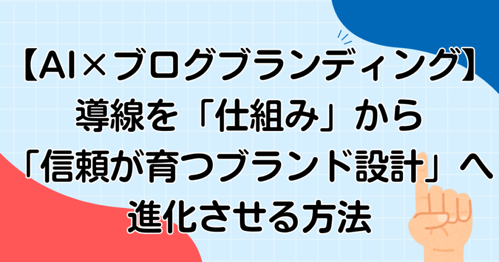 【AI×ブログブランディング】導線を「仕組み」から「信頼が育つブランド設計」へ進化させる５つのステップ