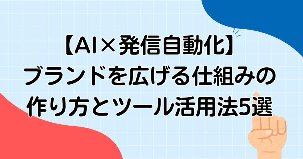 【AI×発信自動化】ブランドを広げる仕組みの作り方とツール活用法5選