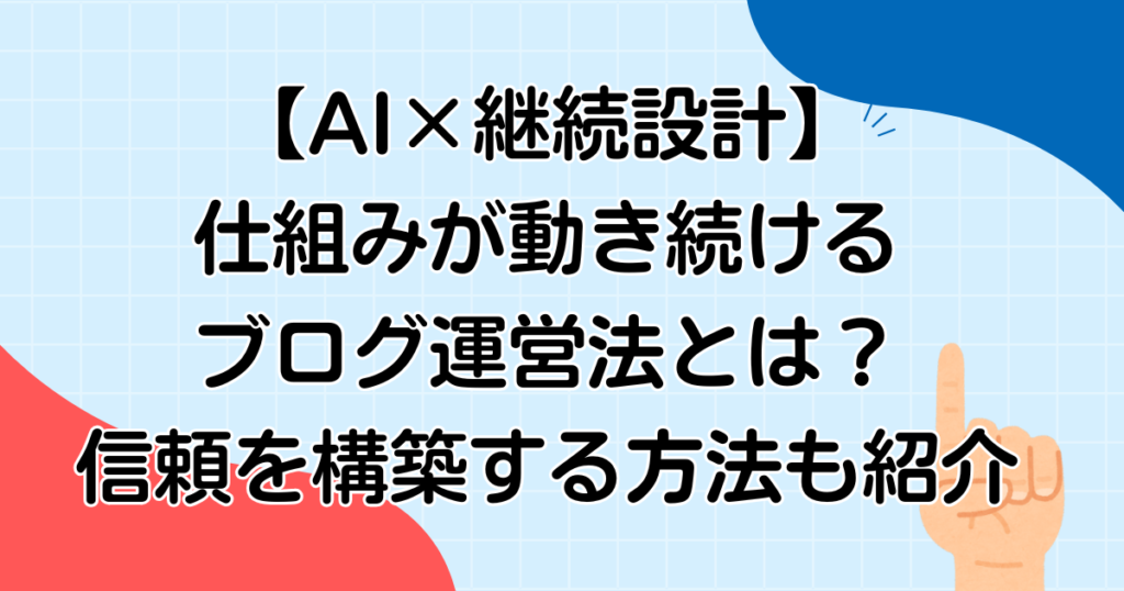 【AI×継続設計】仕組みが動き続けるブログ運営法とは？信頼を構築する方法も紹介