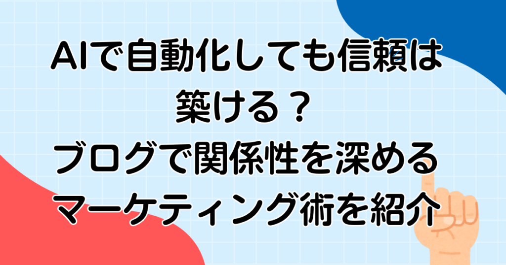AIで自動化しても信頼は築ける？ブログで関係性を深めるマーケティング術を紹介