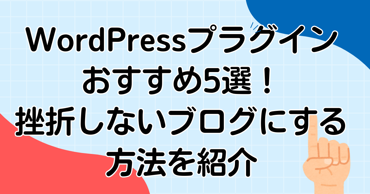 WordPressプラグインおすすめ5選!挫折しないブログにする方法を紹介