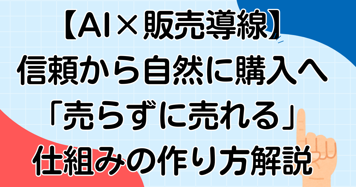【AI×販売導線】信頼から自然に購入へ!「売らずに売れる」仕組みの作り方解説