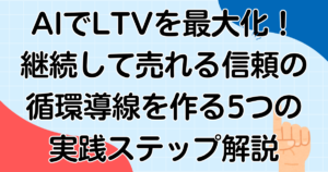 AIでLTVを最大化!継続して売れる信頼の循環導線を作る5つの実践ステップ解説