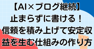【AI×ブログ継続】止まらずに書ける!信頼を積み上げて安定収益を生む仕組みの作り方