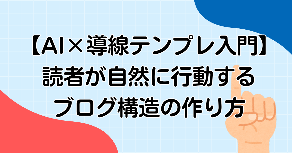 【AI×導線テンプレ入門】読者が自然に行動するブログ構造の作り方