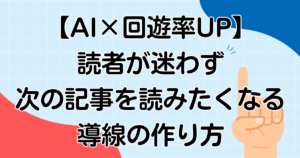 【AI×回遊率UP】読者が迷わず次の記事を読みたくなる導線の作り方