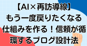 【AI×再訪導線】また戻りたくなる仕組みを作る!信頼が循環するブログ設計法を解説