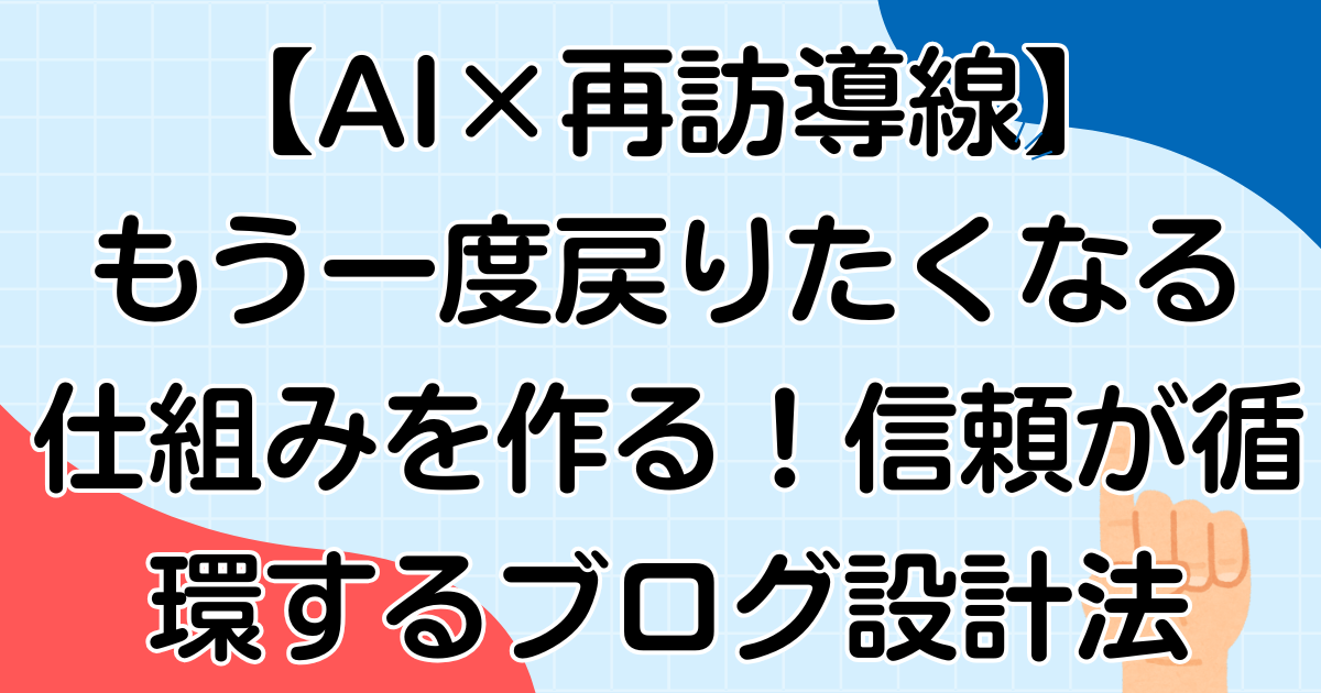 【AI×再訪導線】また戻りたくなる仕組みを作る!信頼が循環するブログ設計法を解説