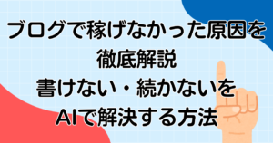 ブログで稼げなかった原因を徹底解説｜書けない・続かないをAIで解決する方法