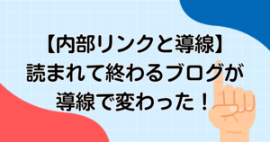 【内部リンクと導線】読まれて終わるブログが導線で変わった！