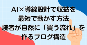AI×導線設計で収益を最短で動かす方法｜読者が自然に「買う流れ」を作るブログ構造