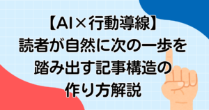 【AI×行動導線】読者が自然に次の一歩を踏み出す記事構造の作り方解説
