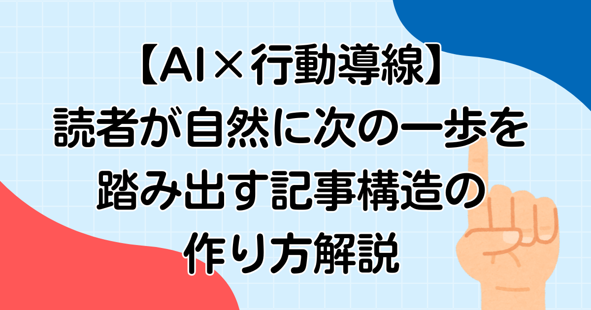 【AI×行動導線】読者が自然に次の一歩を踏み出す記事構造の作り方解説