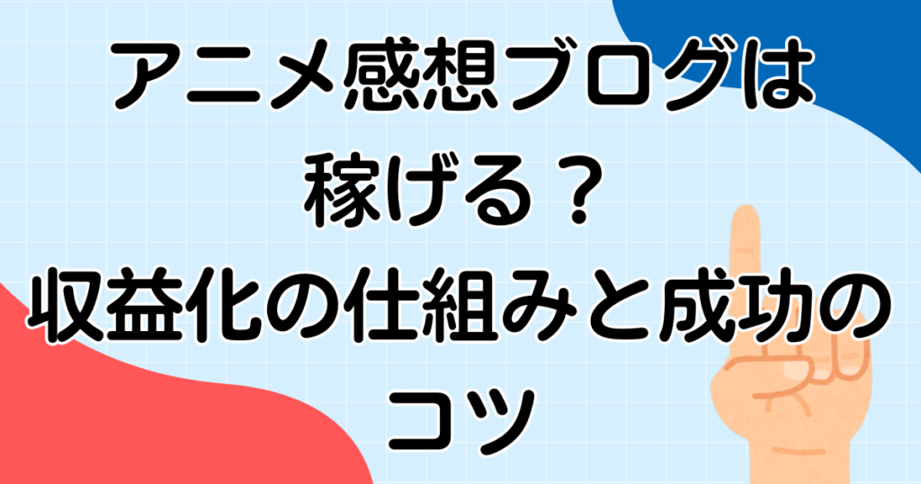 アニメ感想ブログは稼げる？収益化の仕組みと成功のコツ