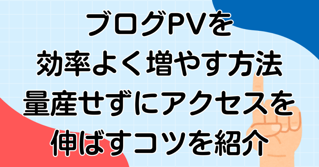 ブログPVを効率よく増やす方法｜量産せずにアクセスを伸ばすコツを紹介