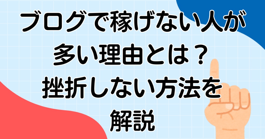 ブログで稼げない人が多い理由とは？挫折しない方法を解説