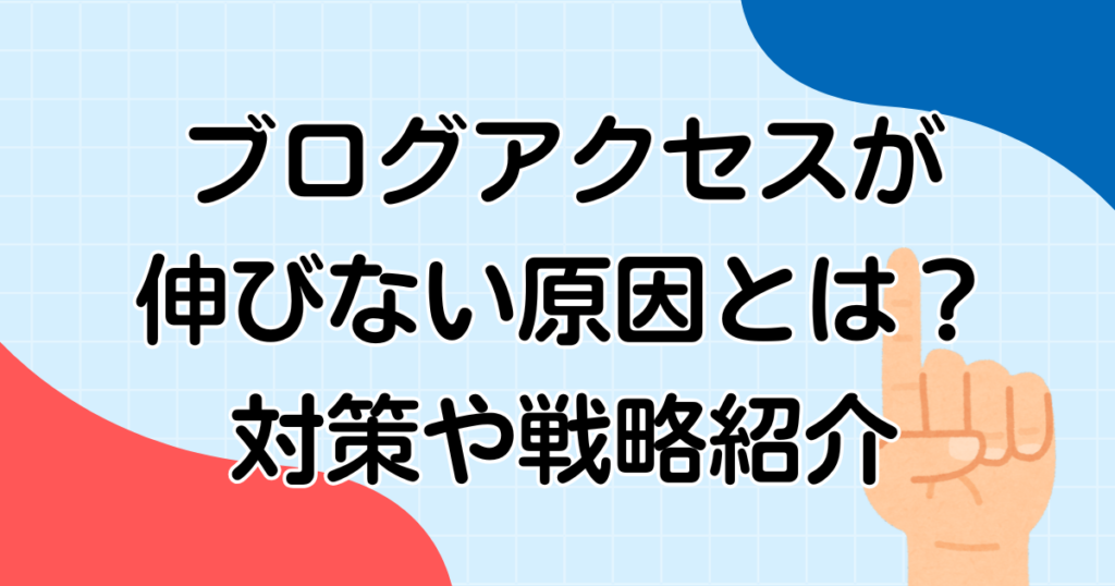 ブログアクセスが伸びない原因とは？対策や戦略紹介