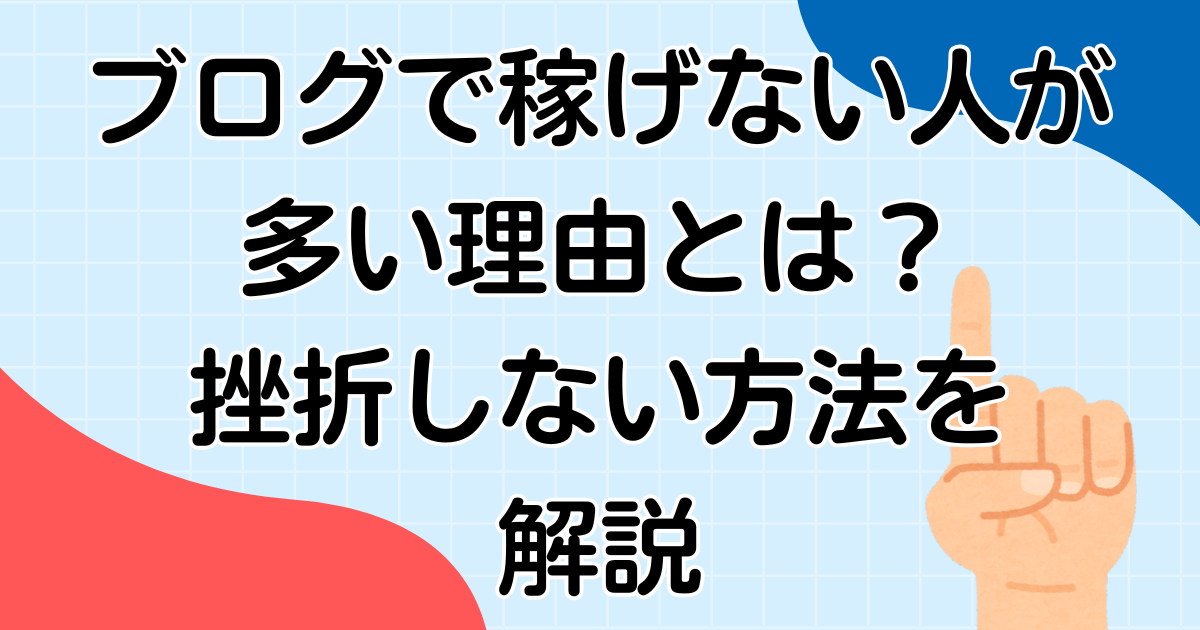 ブログで稼げない人が多い理由とは?挫折しない方法を解説