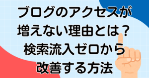 ブログのアクセスが増えない理由とは？検索流入ゼロから改善する方法