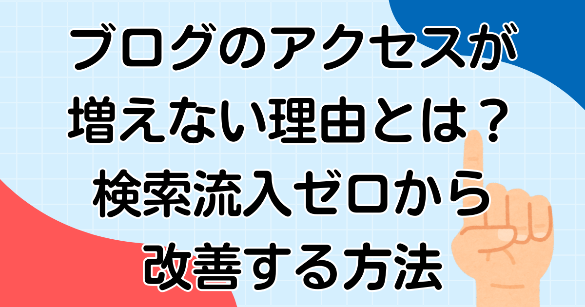 ブログのアクセスが増えない理由とは？検索流入ゼロから改善する方法