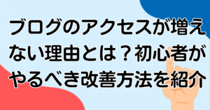 ブログのアクセスが増えない理由とは？初心者がやるべき改善方法を紹介