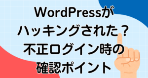 WordPressがハッキングされた?不正ログイン時の確認ポイント解説